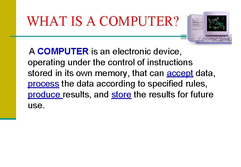 WHAT IS A COMPUTER? A COMPUTER is an electronic device, operating under the control