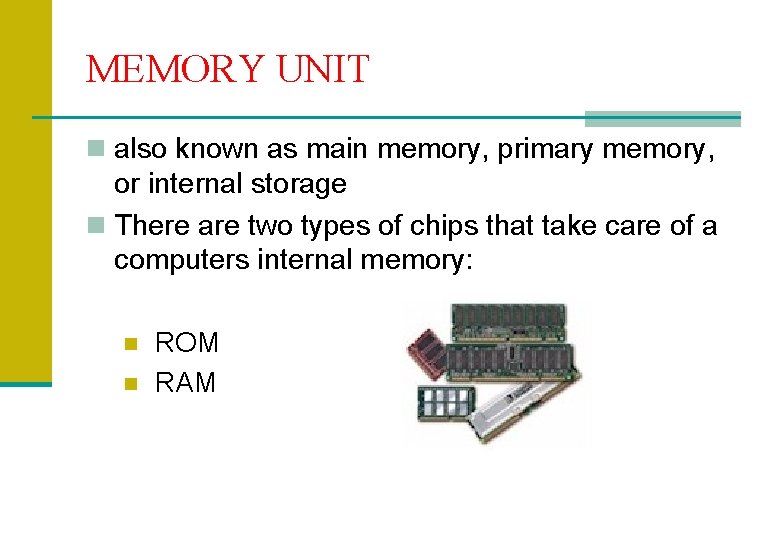 MEMORY UNIT n also known as main memory, primary memory, or internal storage n