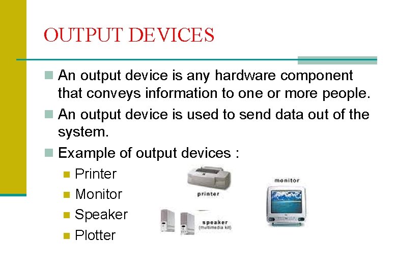 OUTPUT DEVICES n An output device is any hardware component that conveys information to