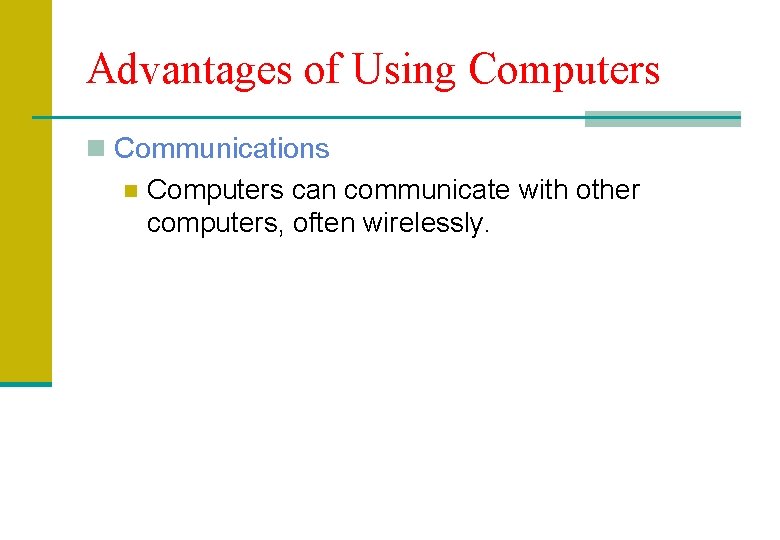 Advantages of Using Computers n Communications n Computers can communicate with other computers, often
