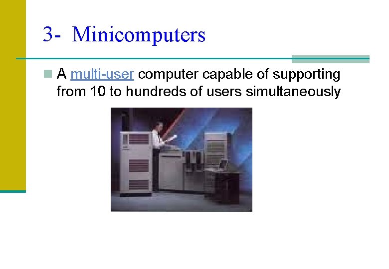3 - Minicomputers n A multi-user computer capable of supporting from 10 to hundreds