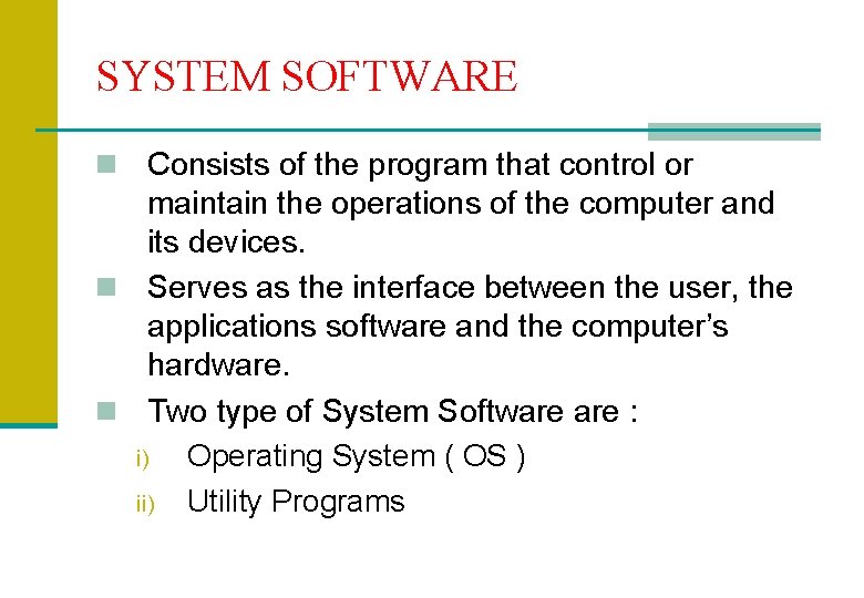 SYSTEM SOFTWARE Consists of the program that control or maintain the operations of the