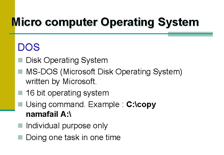 Micro computer Operating System DOS n Disk Operating System n MS-DOS (Microsoft Disk Operating