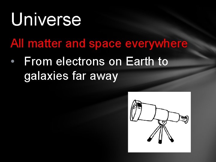 Universe All matter and space everywhere • From electrons on Earth to galaxies far