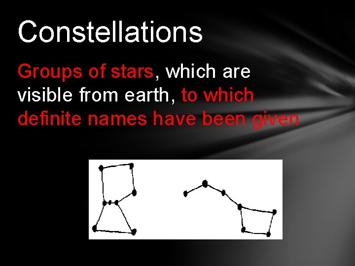 Constellations Groups of stars, which are visible from earth, to which definite names have
