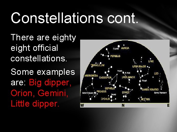 Constellations cont. There are eighty eight official constellations. Some examples are: Big dipper, Orion,