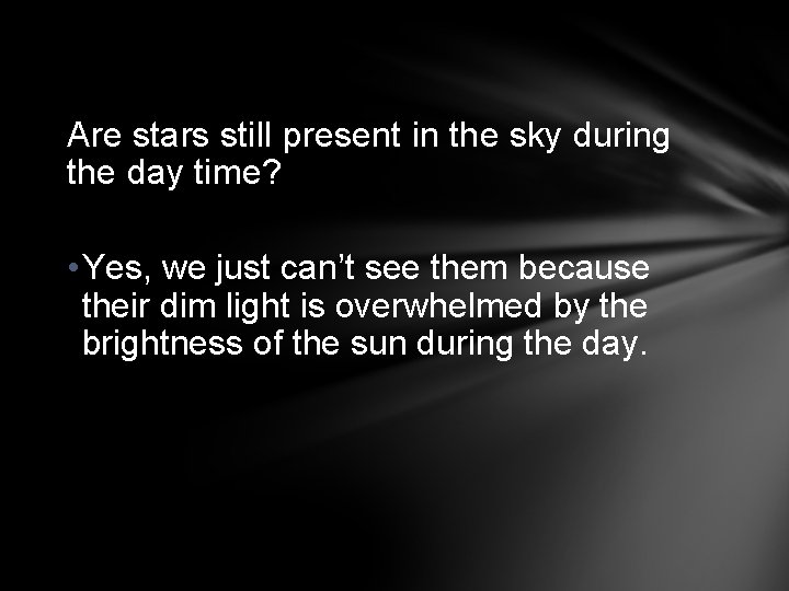 Are stars still present in the sky during the day time? • Yes, we
