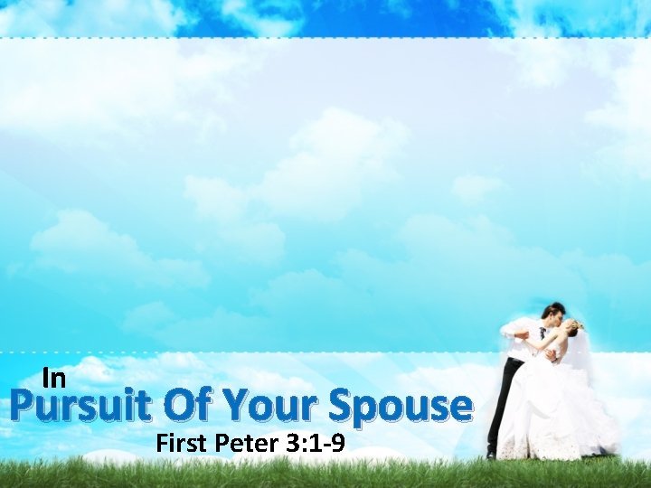 In Pursuit Of Your Spouse First Peter 3: 1 -9 