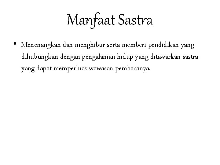 Manfaat Sastra • Menenangkan dan menghibur serta memberi pendidikan yang dihubungkan dengan pengalaman hidup