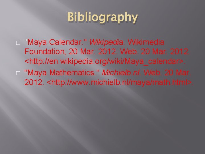 Bibliography � � "Maya Calendar. " Wikipedia. Wikimedia Foundation, 20 Mar. 2012. Web. 20