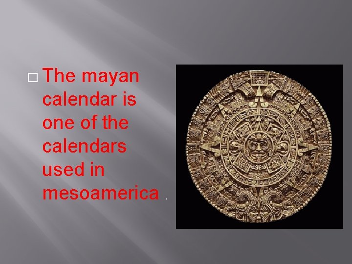 � The mayan calendar is one of the calendars used in mesoamerica. 