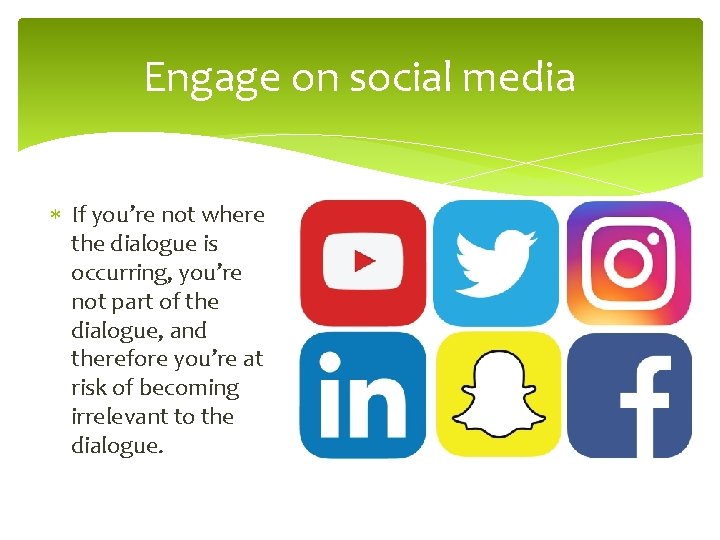 Engage on social media If you’re not where the dialogue is occurring, you’re not