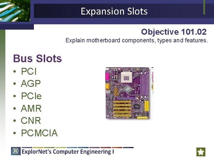 Expansion Slots Objective 101. 02 Explain motherboard components, types and features. Bus Slots •