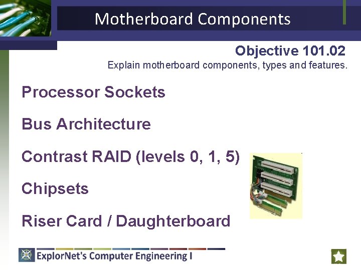 Motherboard Components Objective 101. 02 Explain motherboard components, types and features. Processor Sockets Bus