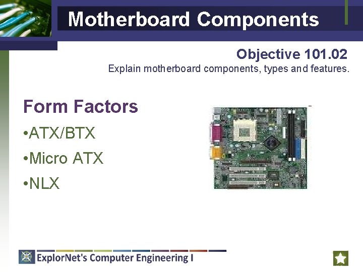 Motherboard Components Objective 101. 02 Explain motherboard components, types and features. Form Factors •