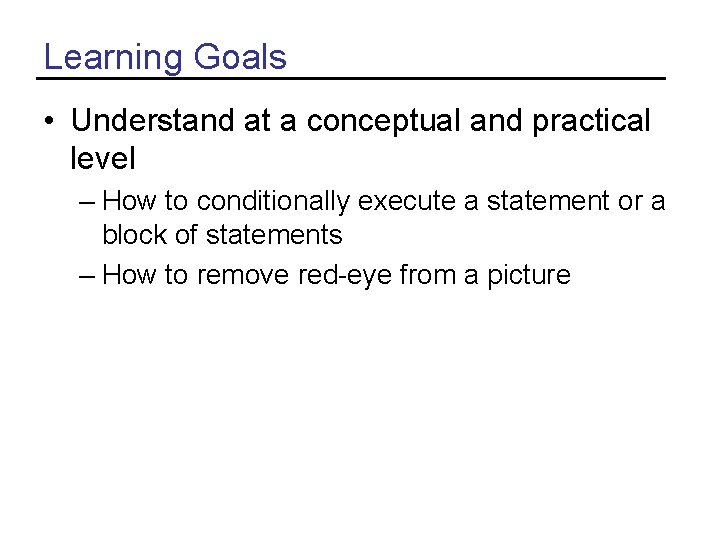 Learning Goals • Understand at a conceptual and practical level – How to conditionally