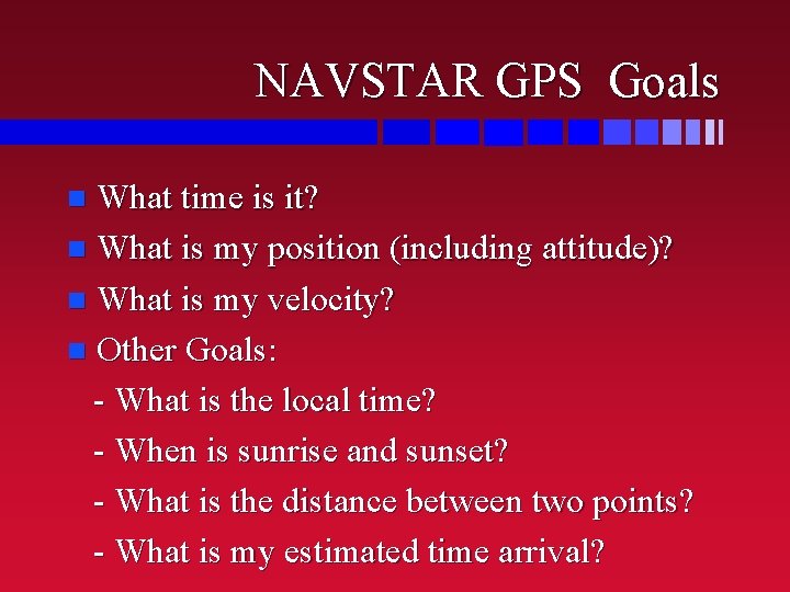 NAVSTAR GPS Goals What time is it? n What is my position (including attitude)?