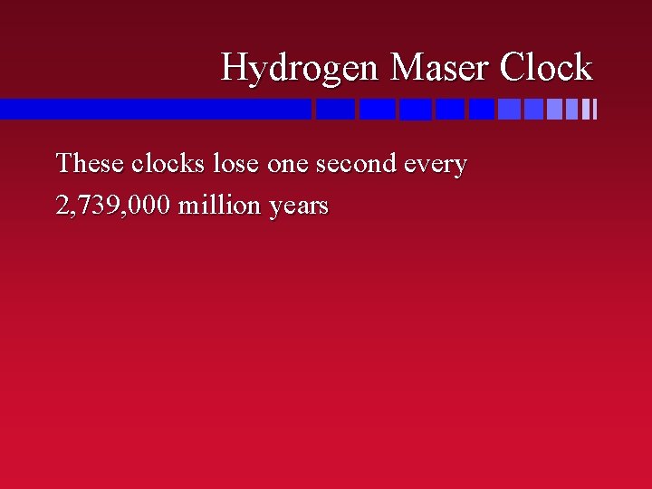 Hydrogen Maser Clock These clocks lose one second every 2, 739, 000 million years