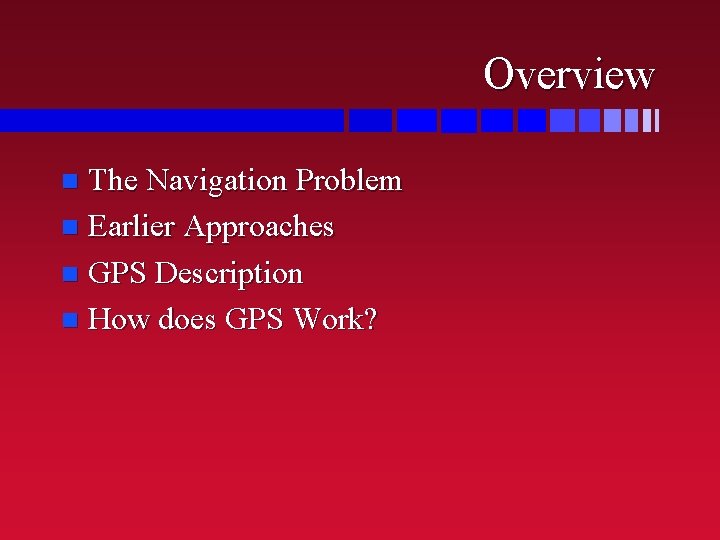 Overview The Navigation Problem n Earlier Approaches n GPS Description n How does GPS