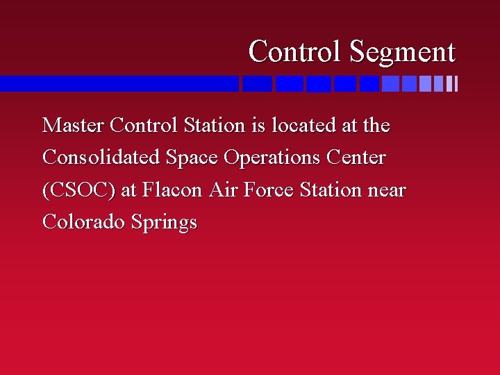 Control Segment Master Control Station is located at the Consolidated Space Operations Center (CSOC)