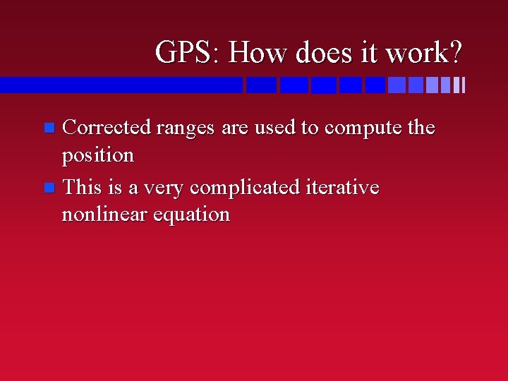 GPS: How does it work? Corrected ranges are used to compute the position n