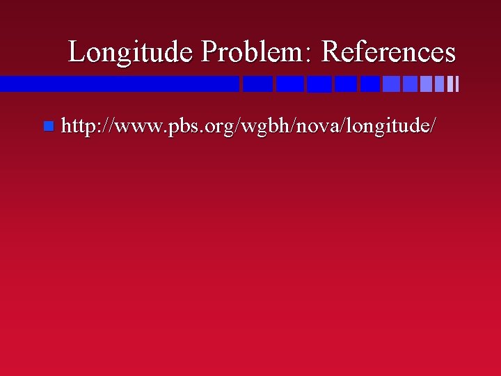 Longitude Problem: References n http: //www. pbs. org/wgbh/nova/longitude/ 