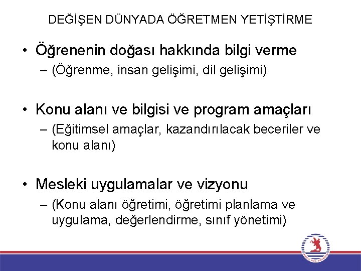 DEĞİŞEN DÜNYADA ÖĞRETMEN YETİŞTİRME • Öğrenenin doğası hakkında bilgi verme – (Öğrenme, insan gelişimi,