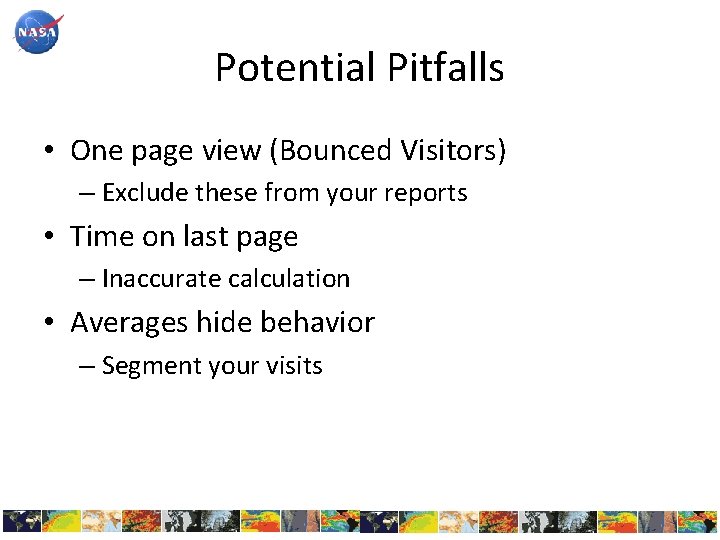 Potential Pitfalls • One page view (Bounced Visitors) – Exclude these from your reports