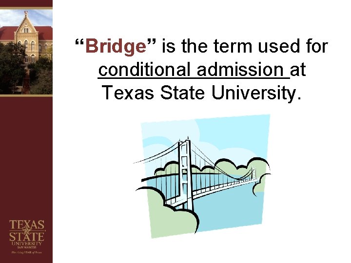 “Bridge” is the term used for conditional admission at Texas State University. 