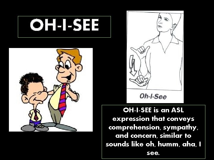 OH-I-SEE is an ASL expression that conveys comprehension, sympathy, and concern, similar to sounds