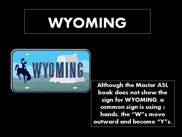 WYOMING Although the Master ASL book does not show the sign for WYOMING, a