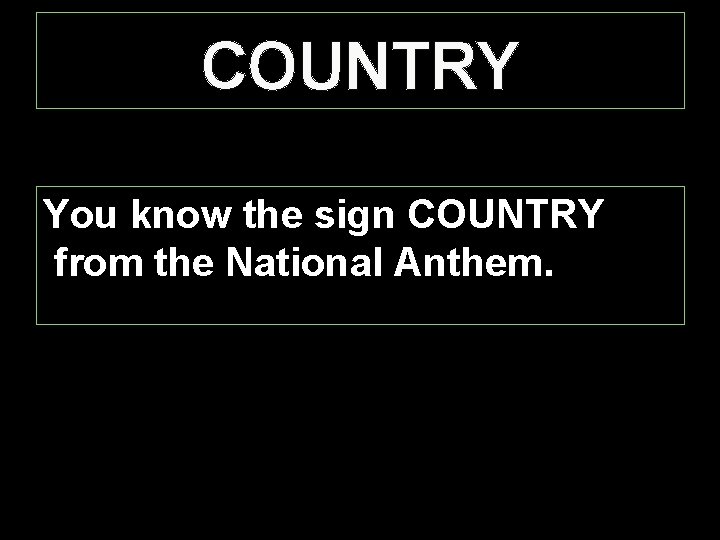 COUNTRY You know the sign COUNTRY from the National Anthem. 