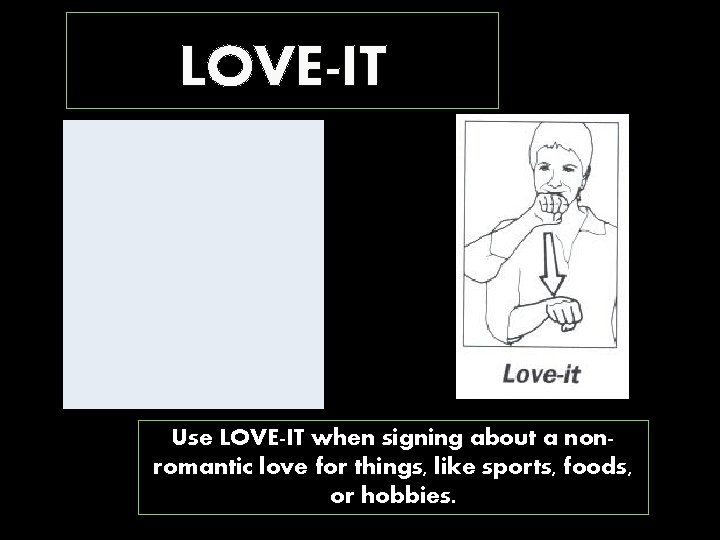 LOVE-IT Use LOVE-IT when signing about a nonromantic love for things, like sports, foods,
