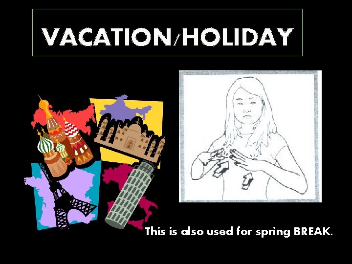 VACATION/HOLIDAY This is also used for spring BREAK. 