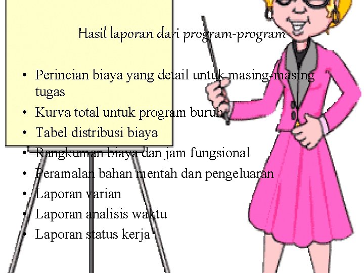 Hasil laporan dari program-program • Perincian biaya yang detail untuk masing-masing tugas • Kurva