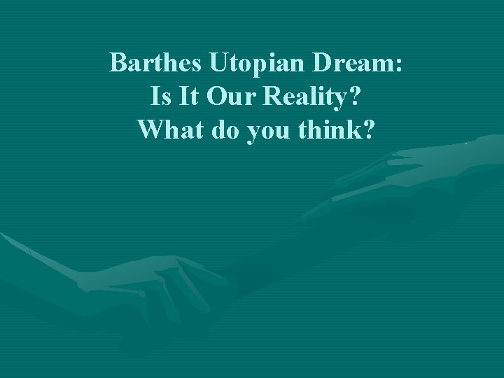 Barthes Utopian Dream: Is It Our Reality? What do you think? 
