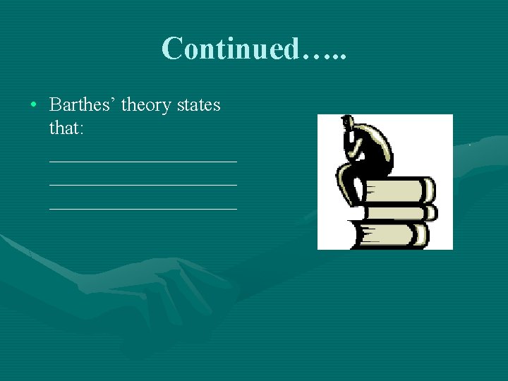 Continued…. . • Barthes’ theory states that: ___________________ 