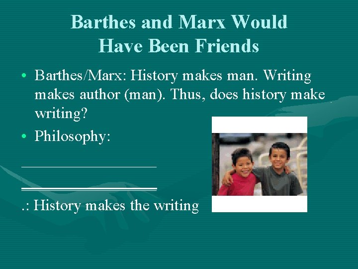 Barthes and Marx Would Have Been Friends • Barthes/Marx: History makes man. Writing makes