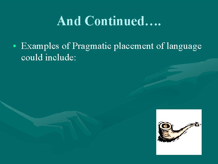 And Continued…. • Examples of Pragmatic placement of language could include: 