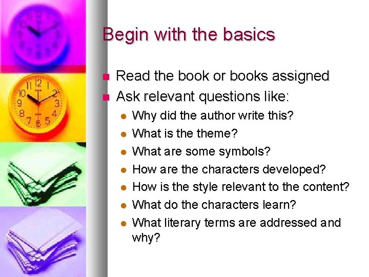 Begin with the basics Read the book or books assigned Ask relevant questions like: