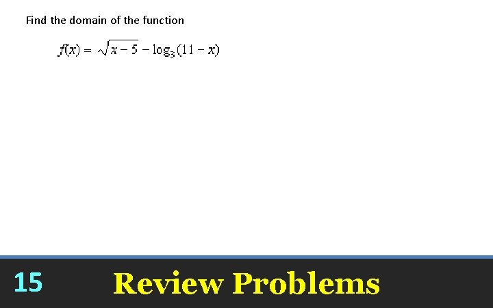 Find the domain of the function [5, 11) 15 Review Problems 