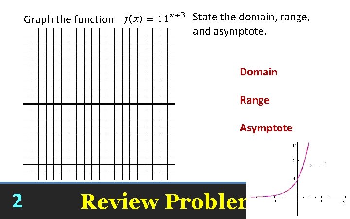 Graph the function State the domain, range, and asymptote. Domain Range Asymptote 2 Review