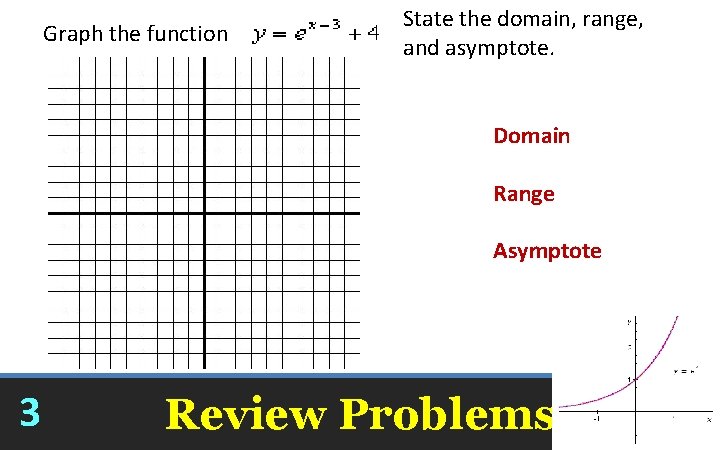 Graph the function State the domain, range, and asymptote. Domain Range Asymptote 3 Review