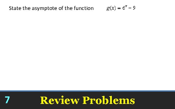 State the asymptote of the function y = – 9 7 Review Problems 