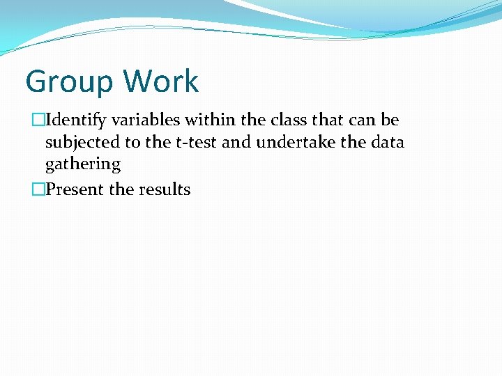 Group Work �Identify variables within the class that can be subjected to the t-test