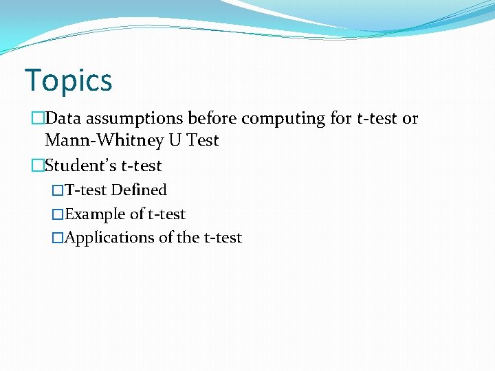 Topics �Data assumptions before computing for t-test or Mann-Whitney U Test �Student’s t-test �T-test