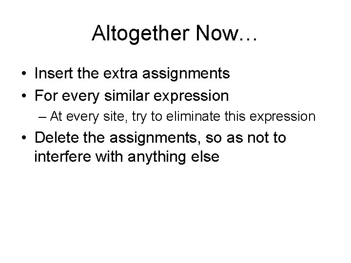 Altogether Now… • Insert the extra assignments • For every similar expression – At