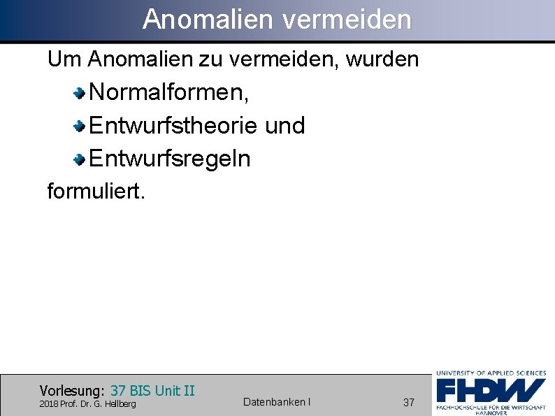 Anomalien vermeiden Um Anomalien zu vermeiden, wurden Normalformen, Entwurfstheorie und Entwurfsregeln formuliert. Vorlesung: 37