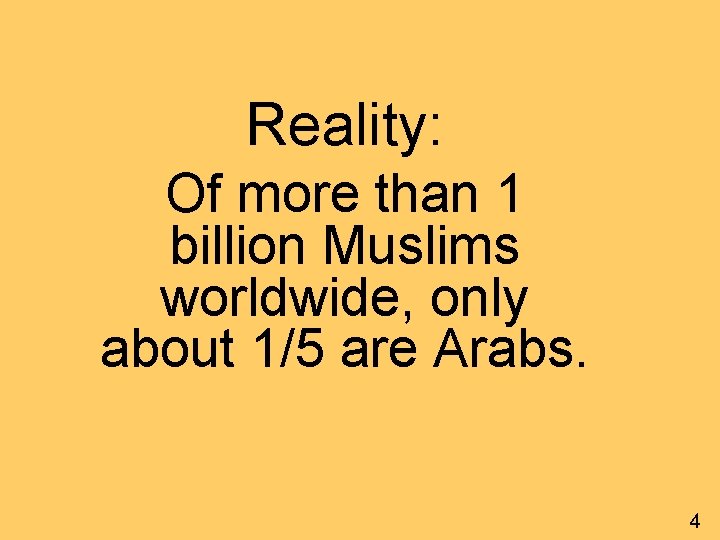 Reality: Of more than 1 billion Muslims worldwide, only about 1/5 are Arabs. 4