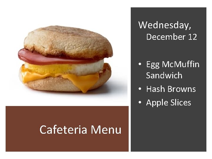 Wednesday, December 12 • Egg Mc. Muffin Sandwich • Hash Browns • Apple Slices